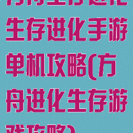 方舟生存进化生存进化手游单机攻略(方舟进化生存游戏攻略)