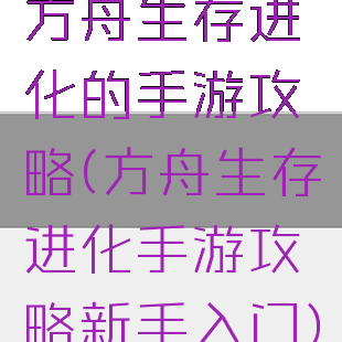 方舟生存进化的手游攻略(方舟生存进化手游攻略新手入门)