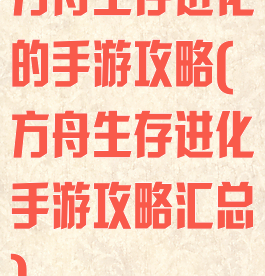 方舟生存进化的手游攻略(方舟生存进化手游攻略汇总)