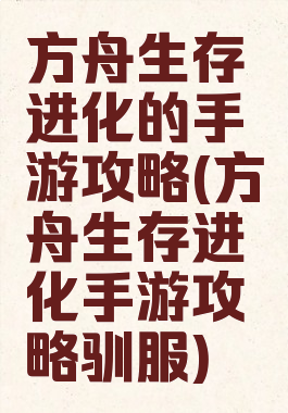 方舟生存进化的手游攻略(方舟生存进化手游攻略驯服)