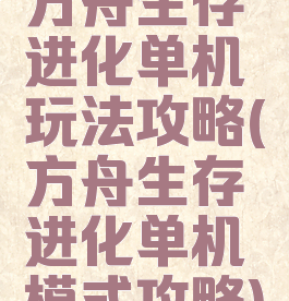 方舟生存进化单机玩法攻略(方舟生存进化单机模式攻略)