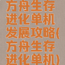 方舟生存进化单机发展攻略(方舟生存进化单机)