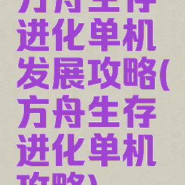 方舟生存进化单机发展攻略(方舟生存进化单机攻略)