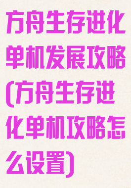 方舟生存进化单机发展攻略(方舟生存进化单机攻略怎么设置)