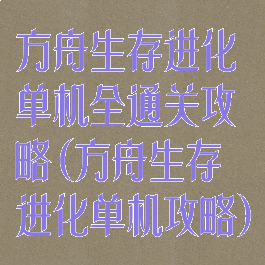 方舟生存进化单机全通关攻略(方舟生存进化单机攻略)