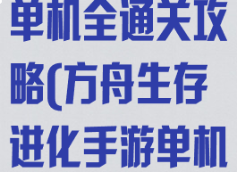 方舟生存进化单机全通关攻略(方舟生存进化手游单机任务攻略)