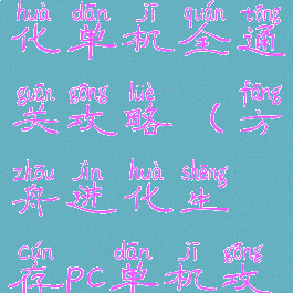 方舟生存进化单机全通关攻略(方舟进化生存pc单机攻略)