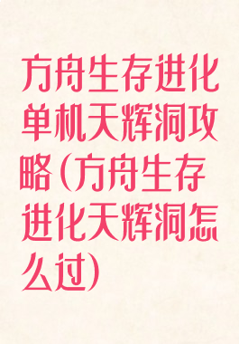 方舟生存进化单机天辉洞攻略(方舟生存进化天辉洞怎么过)