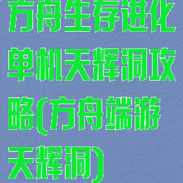 方舟生存进化单机天辉洞攻略(方舟端游天辉洞)