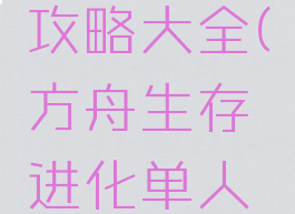 方舟生存进化单机攻略大全(方舟生存进化单人攻略手机版)