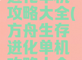 方舟生存进化单机攻略大全(方舟生存进化单机攻略大全视频)