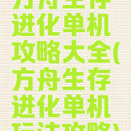 方舟生存进化单机攻略大全(方舟生存进化单机玩法攻略)