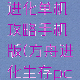 方舟生存进化单机攻略手机版(方舟进化生存pc单机攻略)