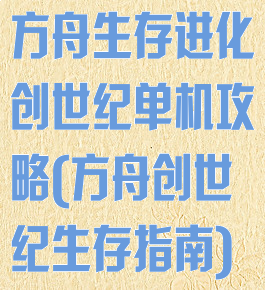 方舟生存进化创世纪单机攻略(方舟创世纪生存指南)