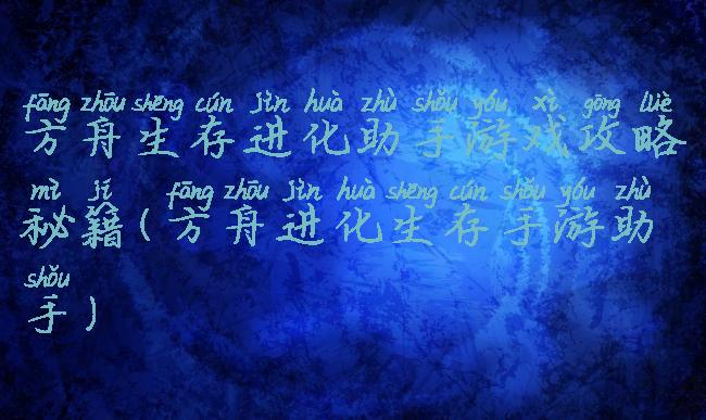 方舟生存进化助手游戏攻略秘籍(方舟进化生存手游助手)