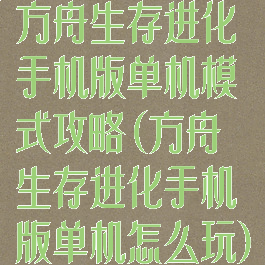 方舟生存进化手机版单机模式攻略(方舟生存进化手机版单机怎么玩)