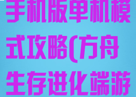 方舟生存进化手机版单机模式攻略(方舟生存进化端游单机模式)