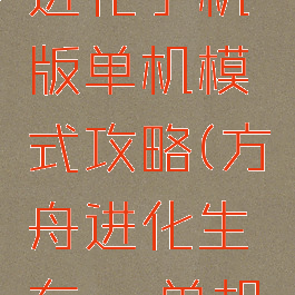 方舟生存进化手机版单机模式攻略(方舟进化生存pc单机攻略)