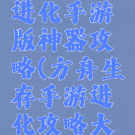 方舟生存进化手游版神器攻略(方舟生存手游进化攻略大全)