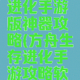 方舟生存进化手游版神器攻略(方舟生存进化手游攻略软件下载)