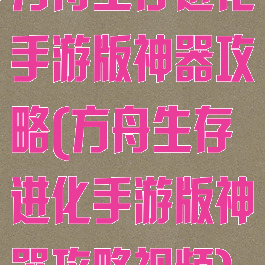 方舟生存进化手游版神器攻略(方舟生存进化手游版神器攻略视频)
