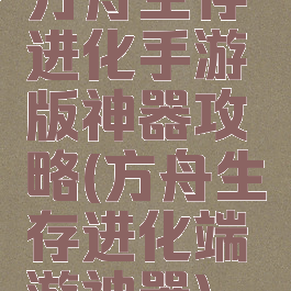 方舟生存进化手游版神器攻略(方舟生存进化端游神器)