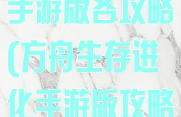 方舟生存进化手游版各攻略(方舟生存进化手游版攻略app)