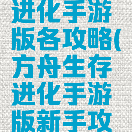 方舟生存进化手游版各攻略(方舟生存进化手游版新手攻略)