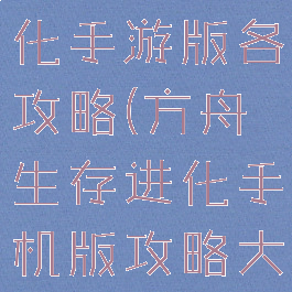 方舟生存进化手游版各攻略(方舟生存进化手机版攻略大全)