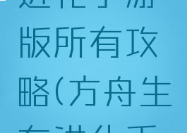 方舟生存进化手游版所有攻略(方舟生存进化手游全攻略)