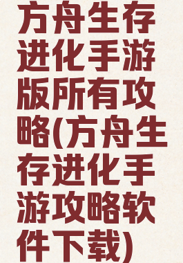 方舟生存进化手游版所有攻略(方舟生存进化手游攻略软件下载)