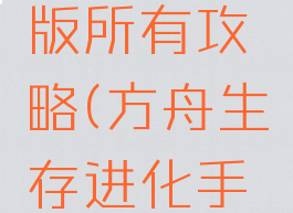方舟生存进化手游版所有攻略(方舟生存进化手游版所有攻略视频)