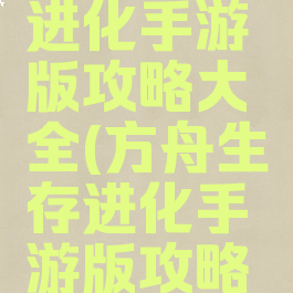 方舟生存进化手游版攻略大全(方舟生存进化手游版攻略大全下载)