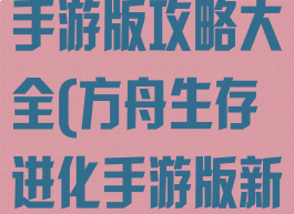 方舟生存进化手游版攻略大全(方舟生存进化手游版新手攻略)