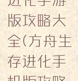 方舟生存进化手游版攻略大全(方舟生存进化手机版攻略大全)