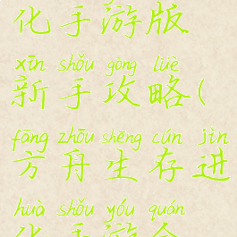 方舟生存进化手游版新手攻略(方舟生存进化手游全攻略)