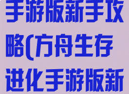 方舟生存进化手游版新手攻略(方舟生存进化手游版新手攻略图文)