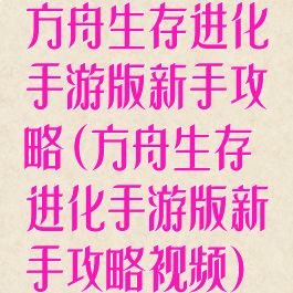 方舟生存进化手游版新手攻略(方舟生存进化手游版新手攻略视频)