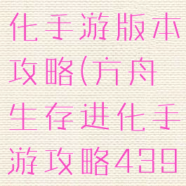 方舟生存进化手游版本攻略(方舟生存进化手游攻略4399)