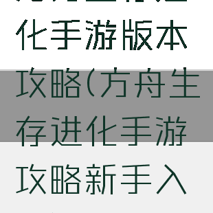 方舟生存进化手游版本攻略(方舟生存进化手游攻略新手入门)