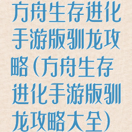 方舟生存进化手游版驯龙攻略(方舟生存进化手游版驯龙攻略大全)