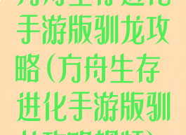 方舟生存进化手游版驯龙攻略(方舟生存进化手游版驯龙攻略视频)