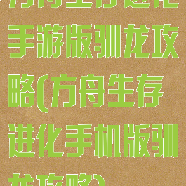 方舟生存进化手游版驯龙攻略(方舟生存进化手机版驯龙攻略)