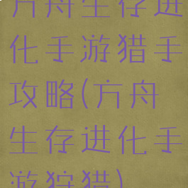 方舟生存进化手游猎手攻略(方舟生存进化手游狩猎)