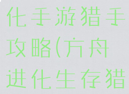 方舟生存进化手游猎手攻略(方舟进化生存猎手神器)