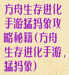 方舟生存进化手游猛犸象攻略秘籍(方舟生存进化手游,猛犸象)