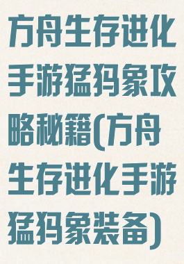 方舟生存进化手游猛犸象攻略秘籍(方舟生存进化手游猛犸象装备)