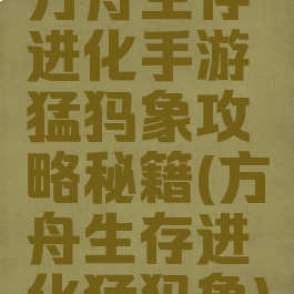 方舟生存进化手游猛犸象攻略秘籍(方舟生存进化猛犸象)