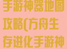 方舟生存进化手游神器地图攻略(方舟生存进化手游神器位置地图)