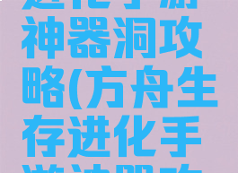 方舟生存进化手游神器洞攻略(方舟生存进化手游神器攻略视频)